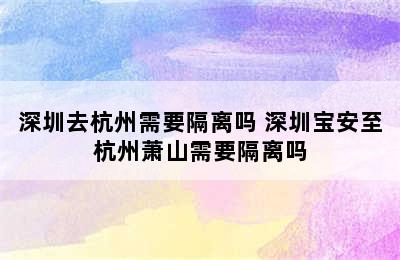 深圳去杭州需要隔离吗 深圳宝安至杭州萧山需要隔离吗